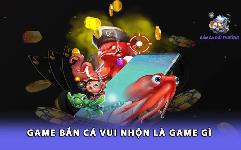 game-ban-ca-vui-nhon-la-game-gi