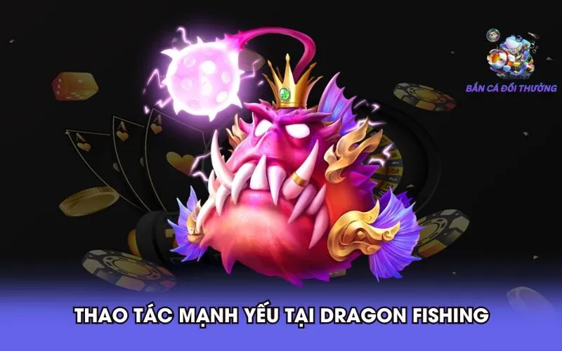 thao-tac-manh-yeu-tai-dragon-fishing